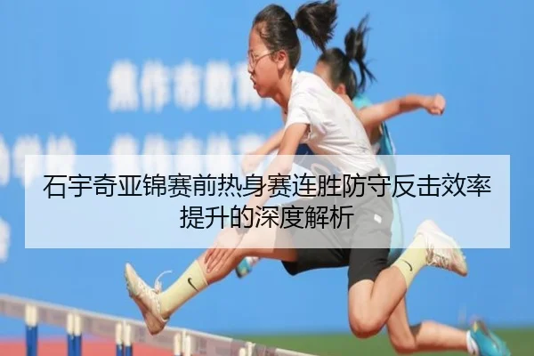 石宇奇亚锦赛前热身赛连胜防守反击效率提升的深度解析